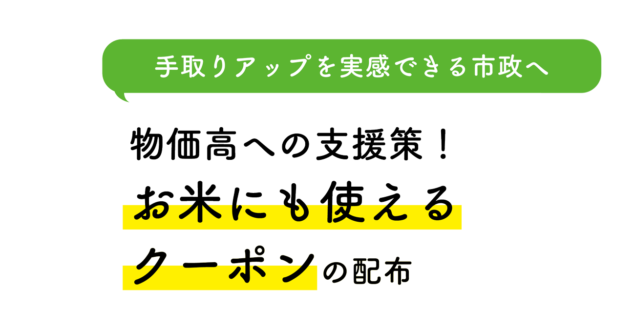 手取りアップを実感できる市政へ 物価高への支援策！お米にも使えるクーポンの配布